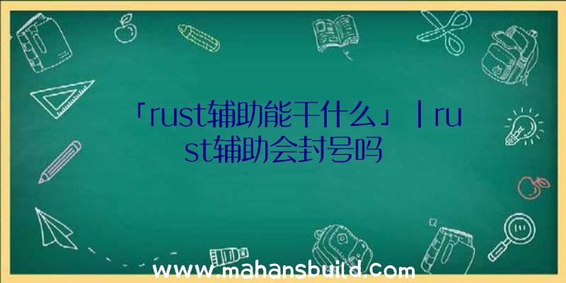 「rust辅助能干什么」|rust辅助会封号吗